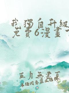 我独自升级漫画免费6漫画下拉式 我独自升级漫画免费6漫画下拉式
