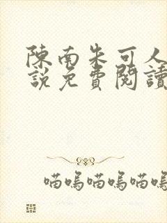 陈南朱可人的小说免费阅读无弹窗