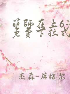 萌师在上6漫画免费下拉式 萌师在上6漫画免费下拉式