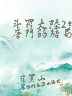 斗罗大陆2绝世唐门的结局