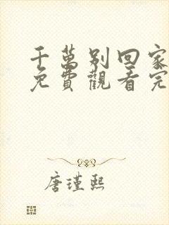 千万别回家电影免费观看完整版 千万别回家电影免费观看完整版
