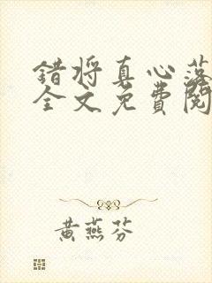错将真心落梧桐全文免费阅读
