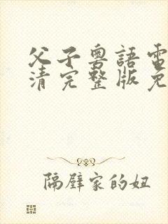 父子粤语电影高清完整版免费观看