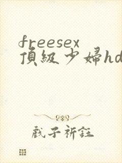freesex顶级少妇hd性欢