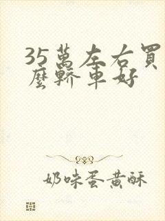 35万左右买什么轿车好