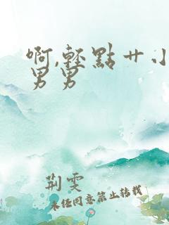 啊,轻点艹小说男男