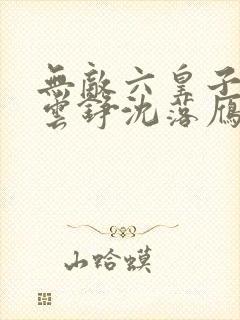 无敌六皇子免费云铮沈落雁