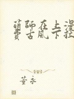 萌师在上漫画免费古风下拉式 萌师在上漫画免费古风下拉式