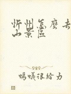 忻州怎么去五台山景区 忻州怎么去五台山景区