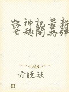 牧神记最新章节笔趣阁无弹窗
