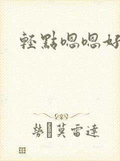 轻点嗯嗯好爽