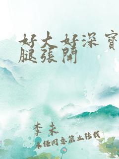 好大好深宝贝把腿张开