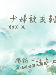 少妇被爽到高潮xxxⅹ 少妇被爽到高潮xxxⅹ