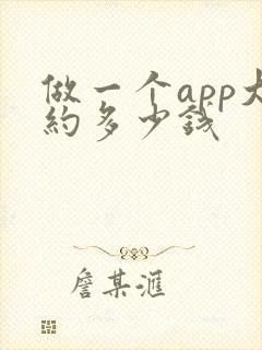 做一个app大约多少钱 做一个app大约多少钱