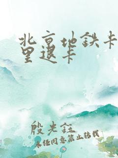 北京地铁卡在哪里退卡 北京地铁卡在哪里退卡
