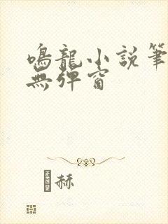 鸣龙小说笔趣阁无弹窗