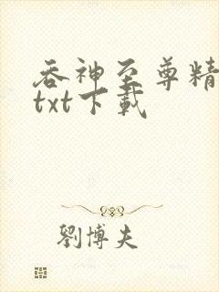 吞神至尊精校版txt下载