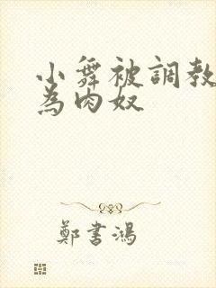 小舞被调教后沦为肉奴