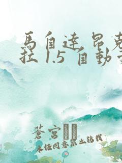 马自达 昂克赛拉 1.5 自动豪华型