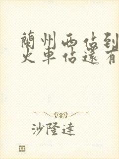 兰州西站到兰州火车站还有多远 兰州西站到兰州火车站还有多远