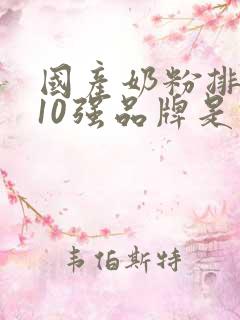 国产奶粉排行榜10强品牌是什么