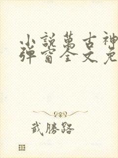小说万古神帝无弹窗全文免费阅读 小说万古神帝无弹窗全文免费阅读