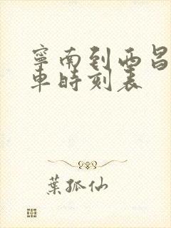 宁南到西昌的汽车时刻表 宁南到西昌的汽车时刻表