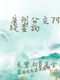 广州公交79路线查询 广州公交79路线查询
