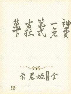 万古第一神漫画下拉式免费阅读
