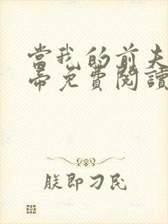 当我的前夫是新帝免费阅读无弹窗
