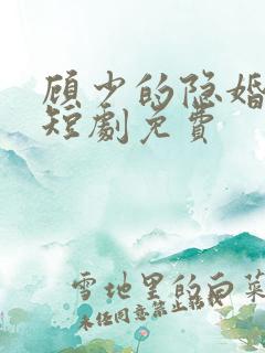 顾少的隐婚罪妻短剧免费 顾少的隐婚罪妻短剧免费