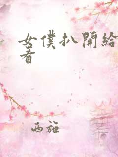 女仆扒开给客人看