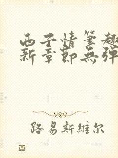 西子情笔趣阁最新章节无弹窗