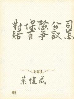 对保险公司的理赔有争议怎么办?