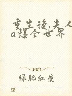 重生后,夫人她a爆全世界