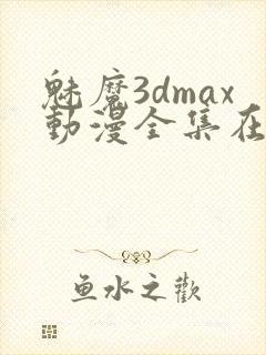 魅魔3dmax动漫全集在线观看