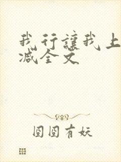 我行让我上无删减全文 我行让我上无删减全文