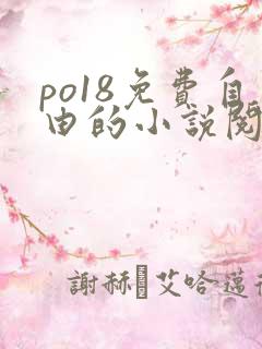 po18免费自由的小说阅读 po18免费自由的小说阅读