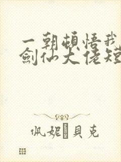 一朝顿悟我成了剑仙大佬短剧