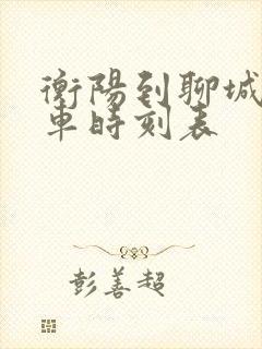 衡阳到聊城的火车时刻表 衡阳到聊城的火车时刻表