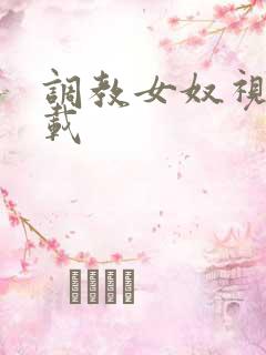 调教女奴视频下载