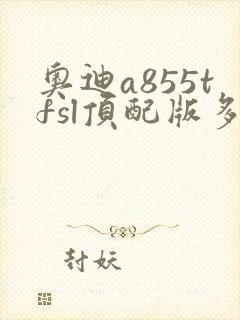 奥迪a855tfsl顶配版多少钱