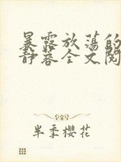暴露放荡的娇妻静蓉全文阅读