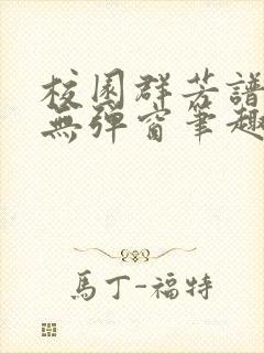 校园群芳谱全文无弹窗笔趣阁