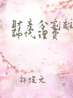 财产分割离婚律师代理费 财产分割离婚律师代理费
