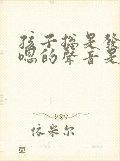 孩子总是发出嗯嗯的声音是怎么回事