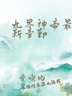 九界神帝最新更新章节 九界神帝最新更新章节