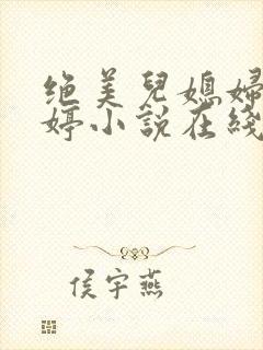 绝美儿媳妇顾晓婷小说在线阅读 绝美儿媳妇顾晓婷小说在线阅读