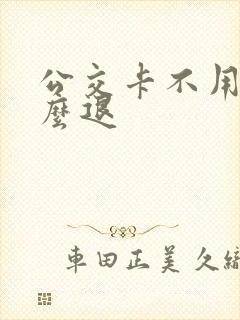 公交卡不用了怎么退