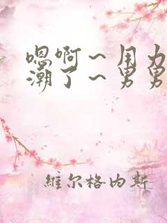 嗯啊~用力~高潮了~男男软件 嗯啊~用力~高潮了~男男软件